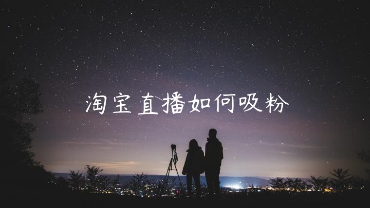 淘寶直播如何吸粉